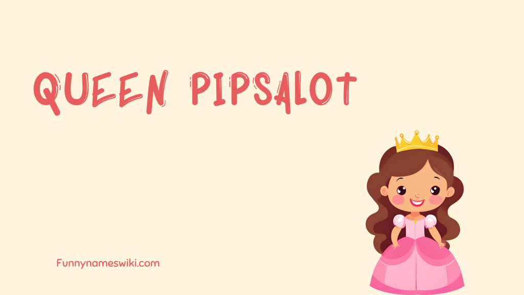 Queen Pipsalot